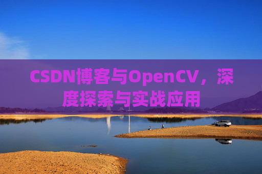 CSDN博客与OpenCV,深度探索与实战应用 CSDN博客与OpenCV,深度探索与实战应用